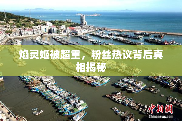焰灵姬被超重，粉丝热议背后真相揭秘