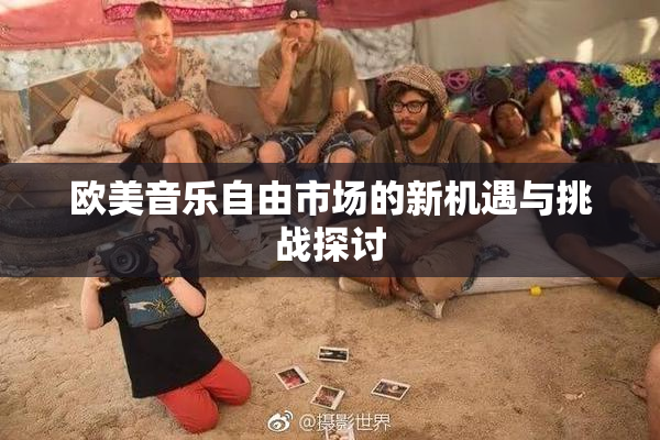 欧美音乐自由市场的新机遇与挑战探讨