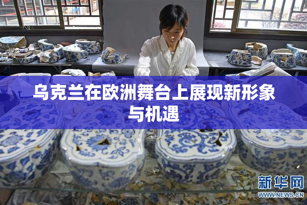 乌克兰在欧洲舞台上展现新形象与机遇