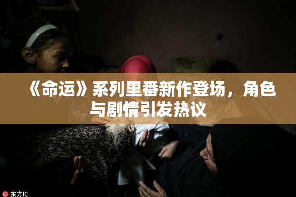 《命运》系列里番新作登场，角色与剧情引发热议