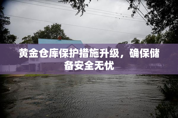 黄金仓库保护措施升级，确保储备安全无忧
