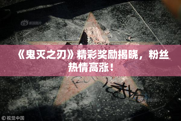 《鬼灭之刃》精彩奖励揭晓，粉丝热情高涨！