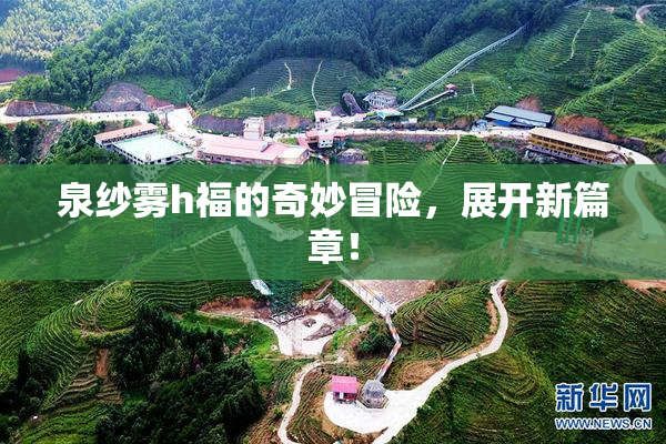泉纱雾h福的奇妙冒险，展开新篇章！