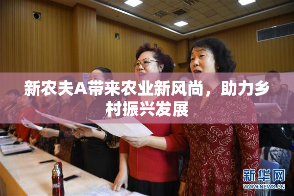 新农夫A带来农业新风尚，助力乡村振兴发展
