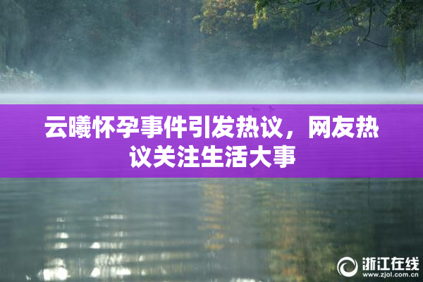 云曦怀孕事件引发热议，网友热议关注生活大事