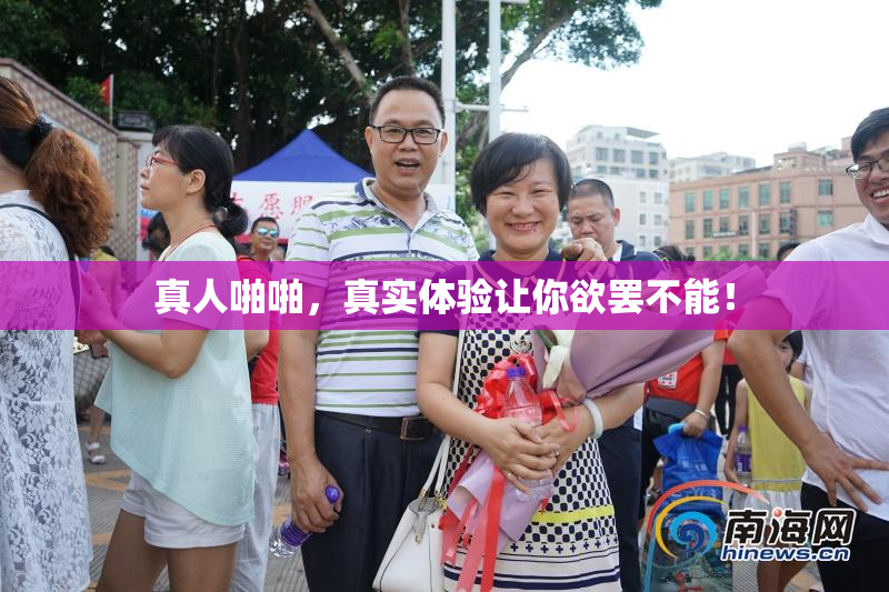真人啪啪，真实体验让你欲罢不能！