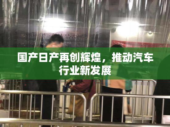 国产日产再创辉煌，推动汽车行业新发展
