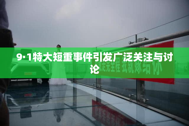 9·1特大短重事件引发广泛关注与讨论
