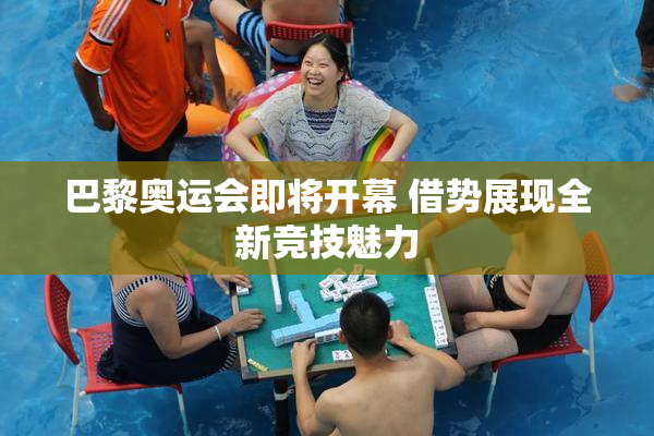 巴黎奥运会即将开幕 借势展现全新竞技魅力
