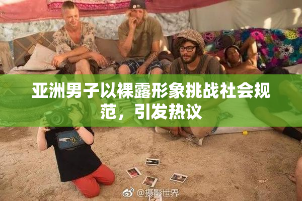 亚洲男子以裸露形象挑战社会规范，引发热议