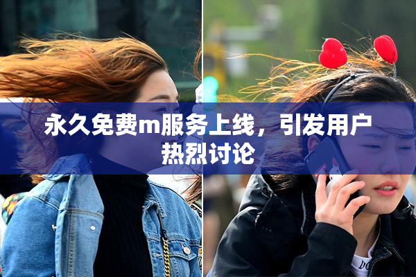 永久免费m服务上线，引发用户热烈讨论