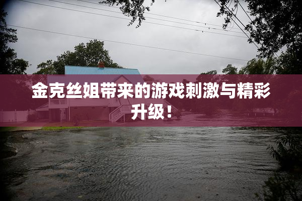 金克丝姐带来的游戏刺激与精彩升级！