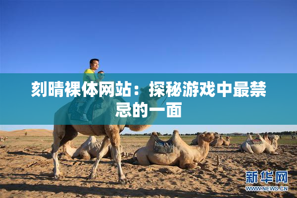 刻晴裸体网站：探秘游戏中最禁忌的一面