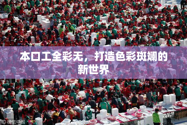 本口工全彩无，打造色彩斑斓的新世界