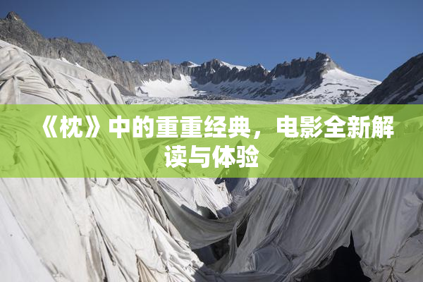 《枕》中的重重经典，电影全新解读与体验