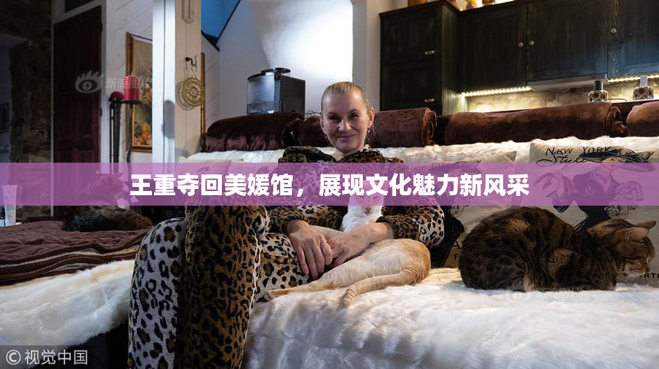 王重夺回美媛馆，展现文化魅力新风采