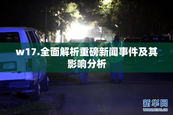 w17.全面解析重磅新闻事件及其影响分析
