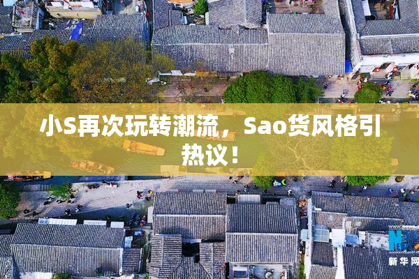 小S再次玩转潮流，Sao货风格引热议！