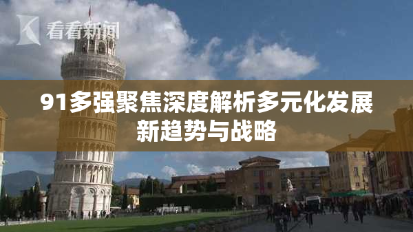 91多强聚焦深度解析多元化发展新趋势与战略
