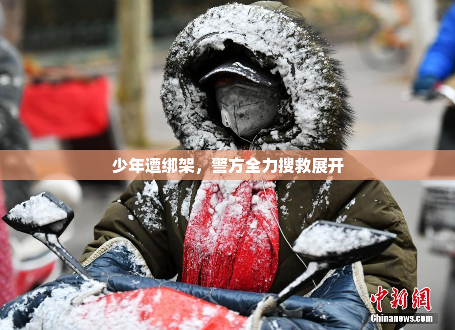 少年遭绑架，警方全力搜救展开