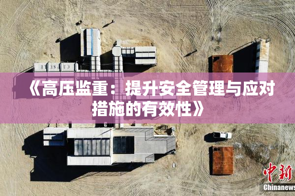 《高压监重：提升安全管理与应对措施的有效性》