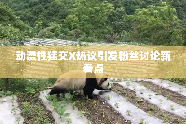 动漫性猛交X热议引发粉丝讨论新看点