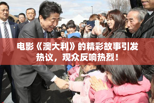 电影《澳大利》的精彩故事引发热议，观众反响热烈！