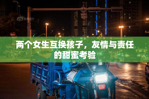 两个女生互换孩子，友情与责任的甜蜜考验