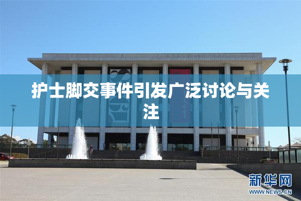 护士脚交事件引发广泛讨论与关注