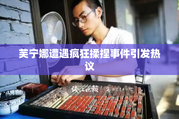 芙宁娜遭遇疯狂揉捏事件引发热议