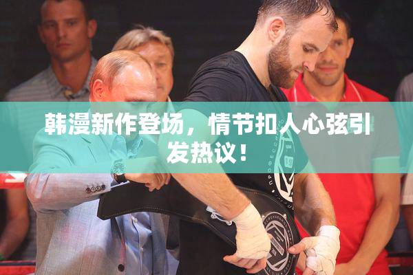 韩漫新作登场，情节扣人心弦引发热议！