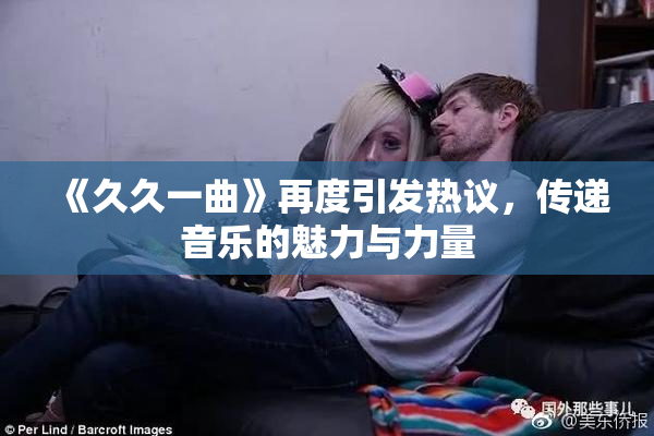《久久一曲》再度引发热议，传递音乐的魅力与力量