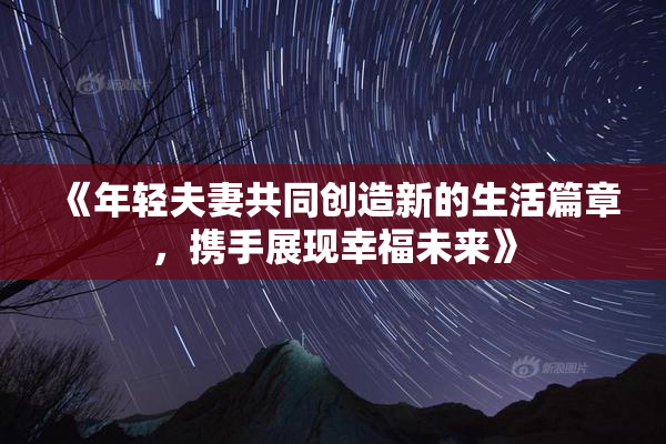 《年轻夫妻共同创造新的生活篇章，携手展现幸福未来》