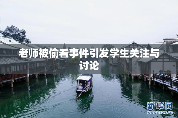 老师被偷看事件引发学生关注与讨论