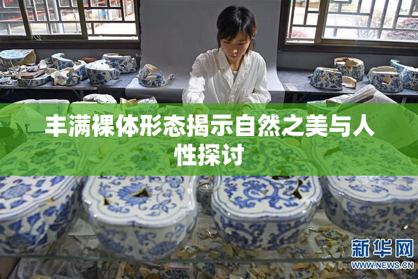 丰满裸体形态揭示自然之美与人性探讨
