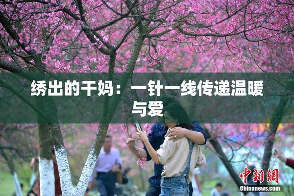 绣出的干妈：一针一线传递温暖与爱