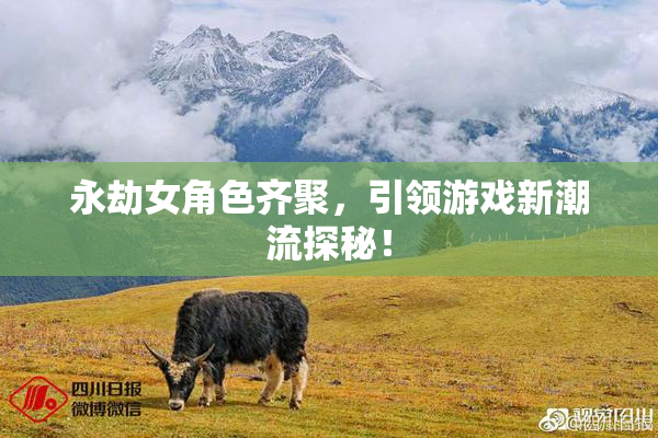 永劫女角色齐聚，引领游戏新潮流探秘！