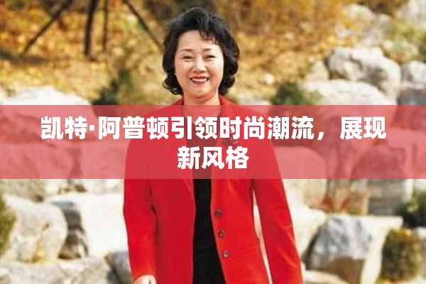 凯特·阿普顿引领时尚潮流，展现新风格