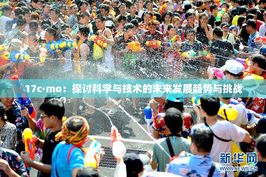 17c·mo：探讨科学与技术的未来发展趋势与挑战