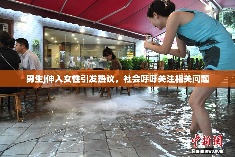 男生j伸入女性引发热议，社会呼吁关注相关问题