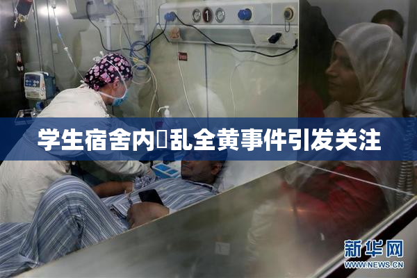 学生宿舍内婬乱全黄事件引发关注