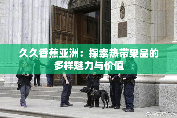 久久香蕉亚洲：探索热带果品的多样魅力与价值