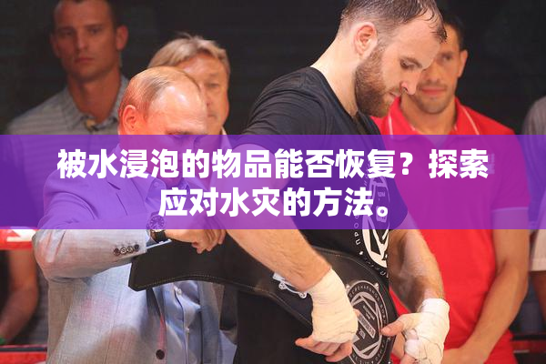 被水浸泡的物品能否恢复？探索应对水灾的方法。