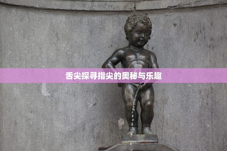舌尖探寻指尖的奥秘与乐趣