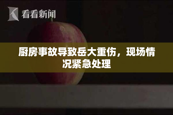 厨房事故导致岳大重伤，现场情况紧急处理