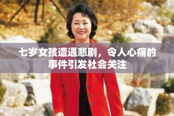 七岁女孩遭遇悲剧，令人心痛的事件引发社会关注