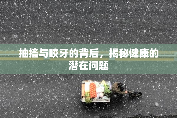 抽搐与咬牙的背后，揭秘健康的潜在问题