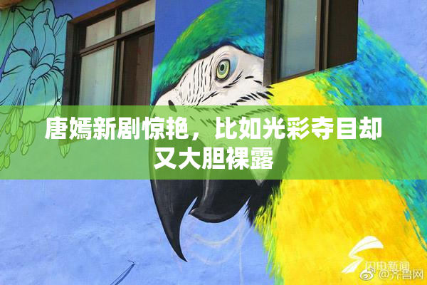 唐嫣新剧惊艳，比如光彩夺目却又大胆裸露