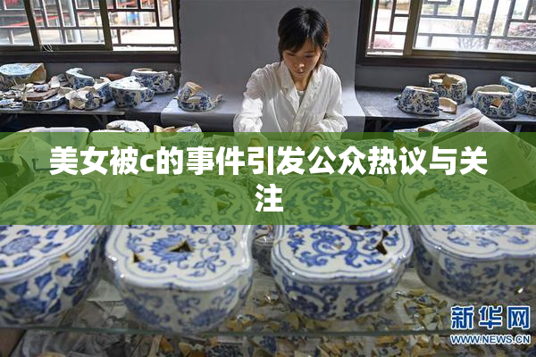 美女被c的事件引发公众热议与关注
