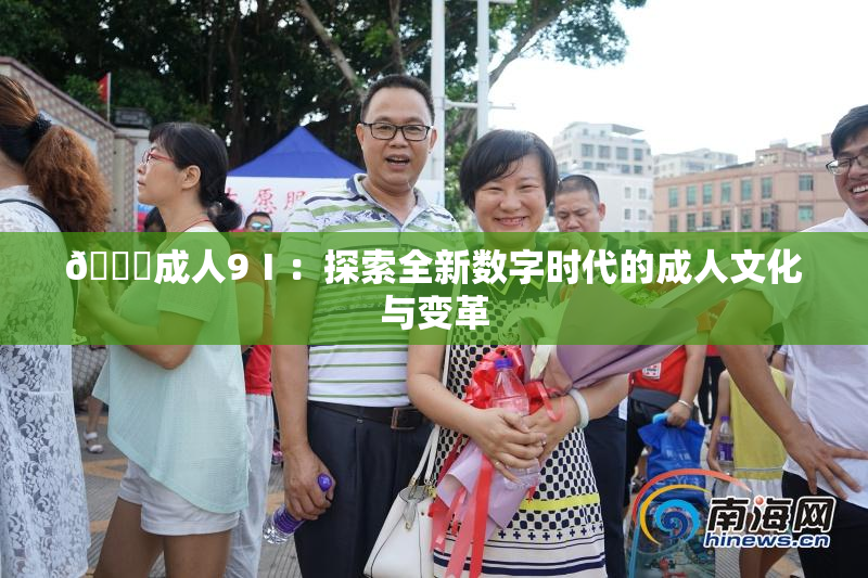 🔞成人9Ⅰ：探索全新数字时代的成人文化与变革